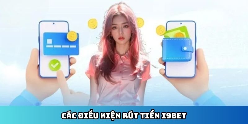 Các điều kiện i9bet để rút được tiền về tài khoản